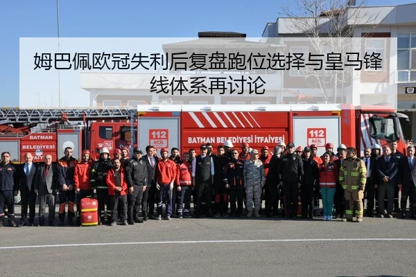 姆巴佩欧冠失利后复盘跑位选择与皇马锋线体系再讨论